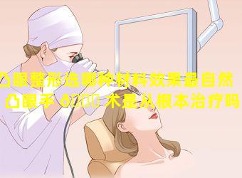 凸眼整形选哪种材料效果最自然「凸眼手 🐒 术是从根本治疗吗」